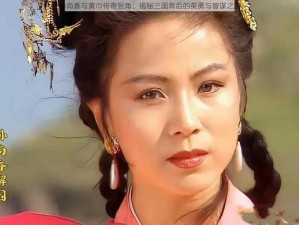 孙尚香与黄巾传奇张角：揭秘三国背后的英勇与智谋之路