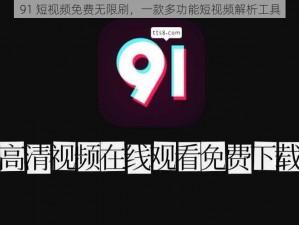 91 短视频免费无限刷，一款多功能短视频解析工具