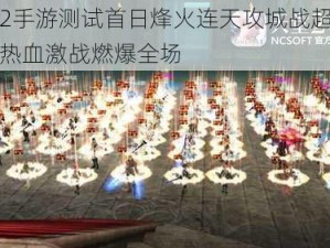 天堂2手游测试首日烽火连天攻城战超燃开启，热血激战燃爆全场