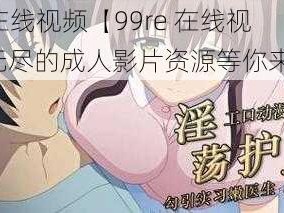 99re在线视频【99re 在线视频：无尽的成人影片资源等你来探索】