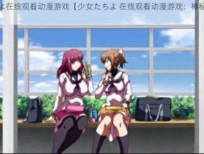 少女たちよ在线观看动漫游戏【少女たちよ 在线观看动漫游戏：神秘的魔法世界】