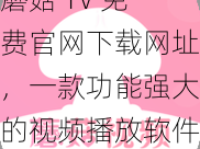 蘑菇 TV 免费官网下载网址，一款功能强大的视频播放软件