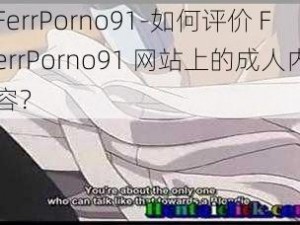 FerrPorno91-如何评价 FerrPorno91 网站上的成人内容？