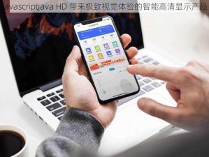 javascriptjava HD 带来极致视觉体验的智能高清显示产品