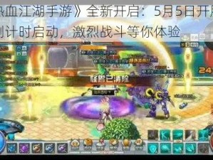 《热血江湖手游》全新开启：5月5日开服盛典倒计时启动，激烈战斗等你体验