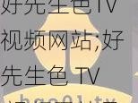 好先生色TV视频网站;好先生色 TV 视频网站是否存在涉黄内容？