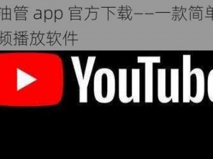 十八油管 app 官方下载——一款简单易用的视频播放软件