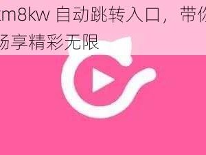 km8kw 自动跳转入口，带你畅享精彩无限