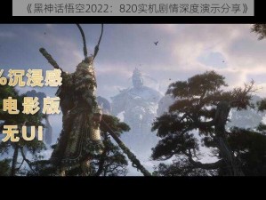 《黑神话悟空2022：820实机剧情深度演示分享》