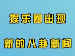 八卦有理爆料无罪入口，独家揭秘娱乐圈内幕，你想知道的都在这里