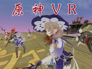 体验vr 玩原神：身临其境的奇幻之旅