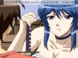 FreeXXX日本老师动漫(FreeXXX 日本老师动漫，引发伦理争议)