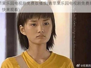 青苹果乐园电视剧免费版播放(青苹果乐园电视剧免费版播放，快来观看)