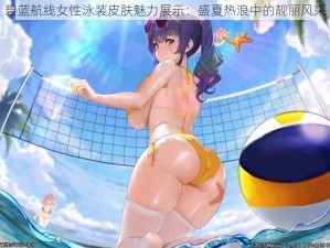 碧蓝航线女性泳装皮肤魅力展示：盛夏热浪中的靓丽风采