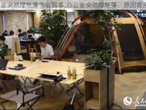 办公室突然撑帐篷怎么回事;办公室突然撑帐篷，原因竟是……