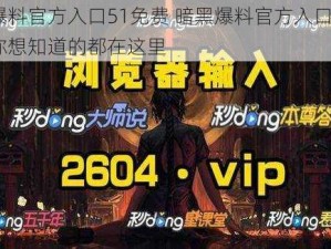 暗黑爆料官方入口51免费 暗黑爆料官方入口 51 免费，你想知道的都在这里