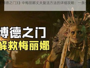 关于《博德之门3》中梅丽娜丈夫复活方法的详细攻略：一条全解策略指南