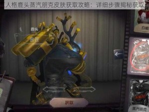 第五人格鹿头蒸汽朋克皮肤获取攻略：详细步骤揭秘获取途径