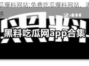 免费吃瓜爆料网站;免费吃瓜爆料网站，满足你的吃瓜需求