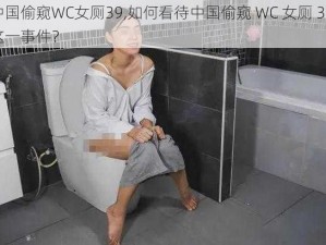 中国偷窥WC女厕39,如何看待中国偷窥 WC 女厕 39 这一事件？