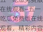 五一吃瓜免费版在线观看—五一吃瓜免费版在线观看，精彩内容不容错过