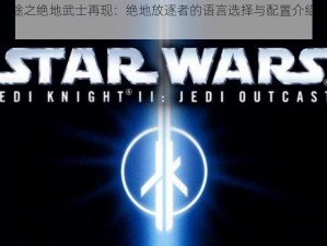 星际征途之绝地武士再现：绝地放逐者的语言选择与配置介绍中文奥秘