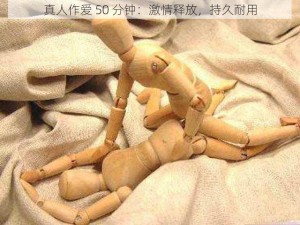 真人作爱 50 分钟：激情释放，持久耐用