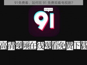 91免费看、如何在 91 免费观看电视剧？