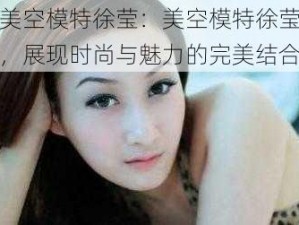 美空模特徐莹：美空模特徐莹，展现时尚与魅力的完美结合