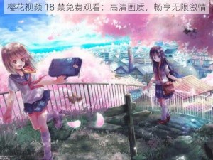 樱花视频 18 禁免费观看：高清画质，畅享无限激情