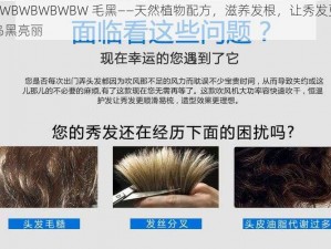 BWBWBWBWBW 毛黑——天然植物配方，滋养发根，让秀发更乌黑亮丽