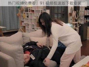 热门视频免费看，91 视频极速版下载安装