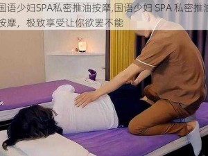 国语少妇SPA私密推油按摩,国语少妇 SPA 私密推油按摩，极致享受让你欲罢不能