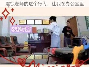 震惊老师的这个行为，让我在办公室里