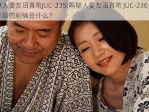 隔壁人妻友田真希JUC-236;隔壁人妻友田真希 JUC-236，这部作品的剧情是什么？