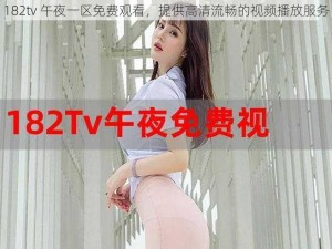 182tv 午夜一区免费观看，提供高清流畅的视频播放服务