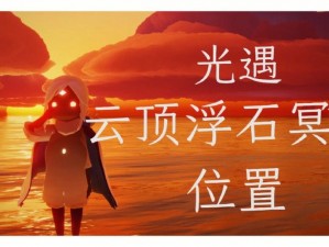 光遇云顶浮石位置揭秘：探索梦幻旅程中的神秘之地