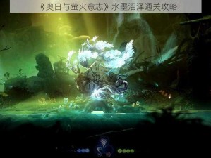 《奥日与萤火意志》水墨沼泽通关攻略