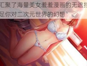 一款汇聚了海量美女羞羞漫画的无遮挡应用，满足你对二次元世界的幻想