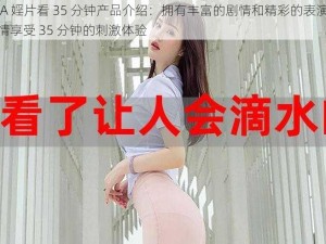 一级 A 婬片看 35 分钟产品介绍：拥有丰富的剧情和精彩的表演，让你尽情享受 35 分钟的刺激体验