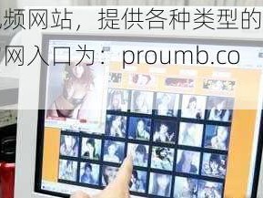 成人视频网站，提供各种类型的色情视频，官网入口为：proumb.com