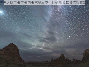 国产无人区二卡三卡四卡不见星空，让你身临其境感受真实世界