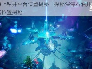 幻塔海上钻井平台位置揭秘：探秘深海石油开采的奇幻之塔位置揭秘