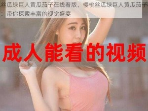 樱桃丝瓜绿巨人黄瓜茄子在线看版、樱桃丝瓜绿巨人黄瓜茄子在线看版：带你探索丰富的视觉盛宴