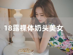 美女裸体秘奶网站无遮挡【美女裸体秘奶网站无遮挡：大尺度私密照片，你敢看吗？】