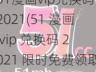 51漫画vip兑换码2021(51 漫画 vip 兑换码 2021 限时免费领取)