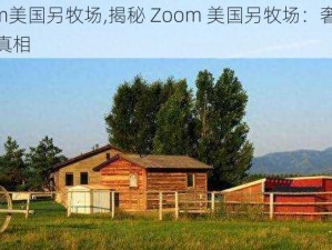 Zoom美国另牧场,揭秘 Zoom 美国另牧场：奢华背后的真相