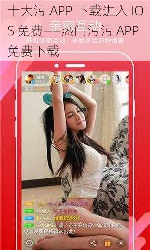 十大污 APP 下载进入 IOS 免费——热门污污 APP 免费下载