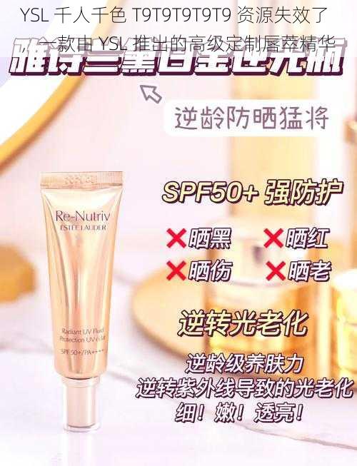 YSL 千人千色 T9T9T9T9T9 资源失效了，一款由 YSL 推出的高级定制唇萃精华