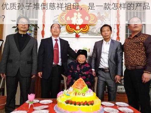 优质孙子堆倒慈祥祖母，是一款怎样的产品？